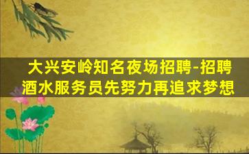 大兴安岭知名夜场招聘-招聘酒水服务员先努力再追求梦想